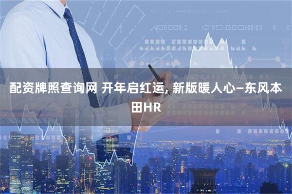 配资牌照查询网 开年启红运, 新版暖人心—东风本田HR