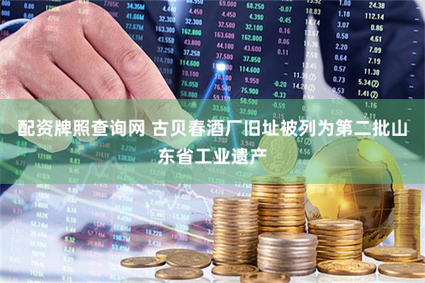 配资牌照查询网 古贝春酒厂旧址被列为第二批山东省工业遗产