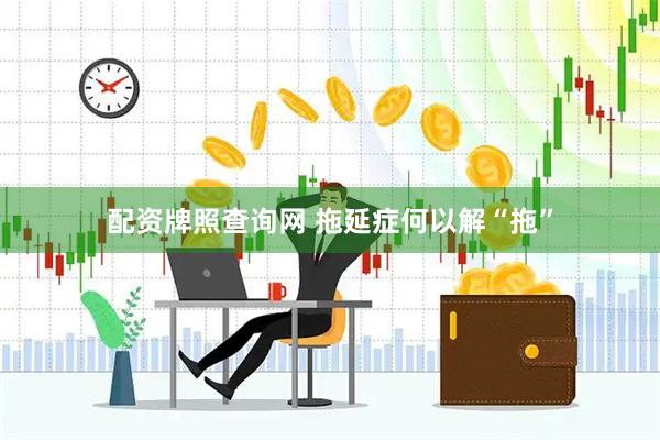 配资牌照查询网 拖延症何以解“拖”