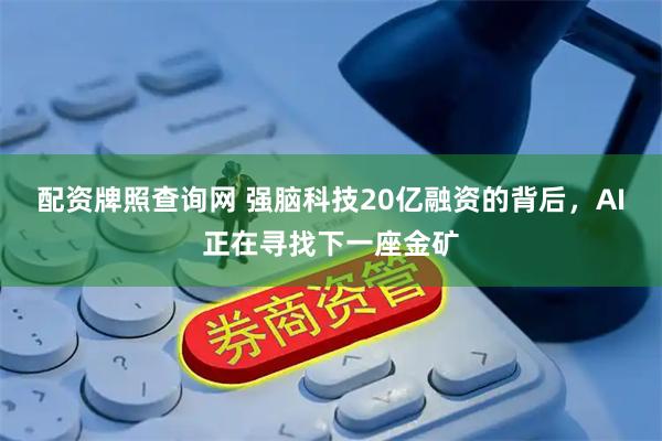 配资牌照查询网 强脑科技20亿融资的背后，AI正在寻找下一座金矿
