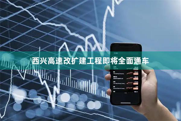 西兴高速改扩建工程即将全面通车