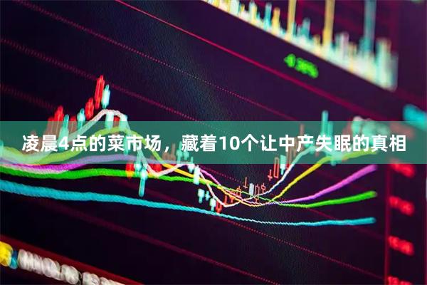凌晨4点的菜市场，藏着10个让中产失眠的真相