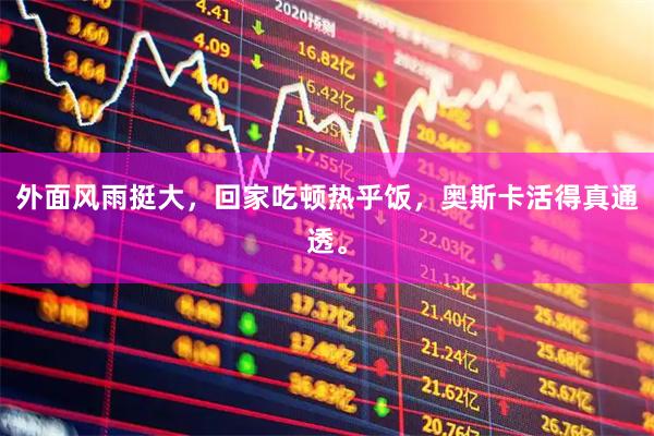 外面风雨挺大，回家吃顿热乎饭，奥斯卡活得真通透。