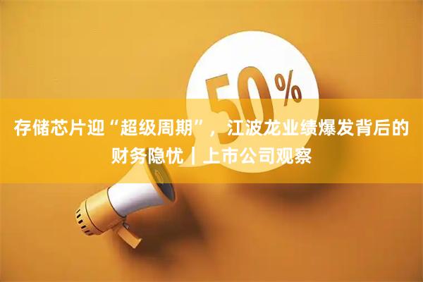 存储芯片迎“超级周期”，江波龙业绩爆发背后的财务隐忧｜上市公司观察