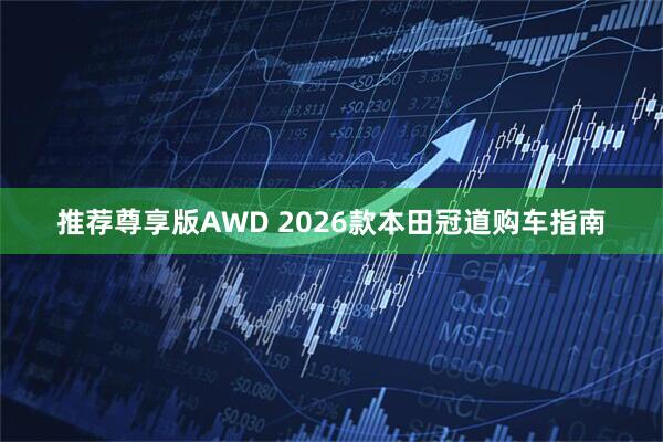 推荐尊享版AWD 2026款本田冠道购车指南