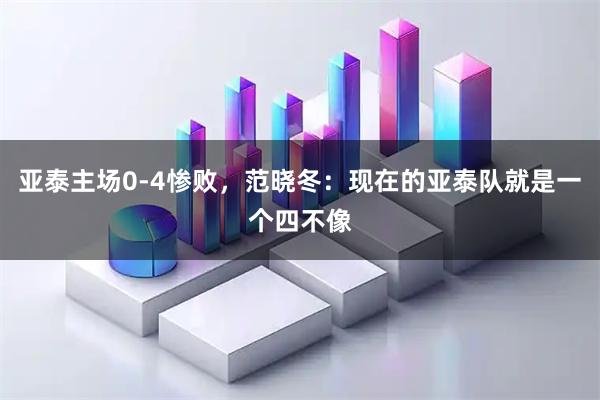 亚泰主场0-4惨败，范晓冬：现在的亚泰队就是一个四不像